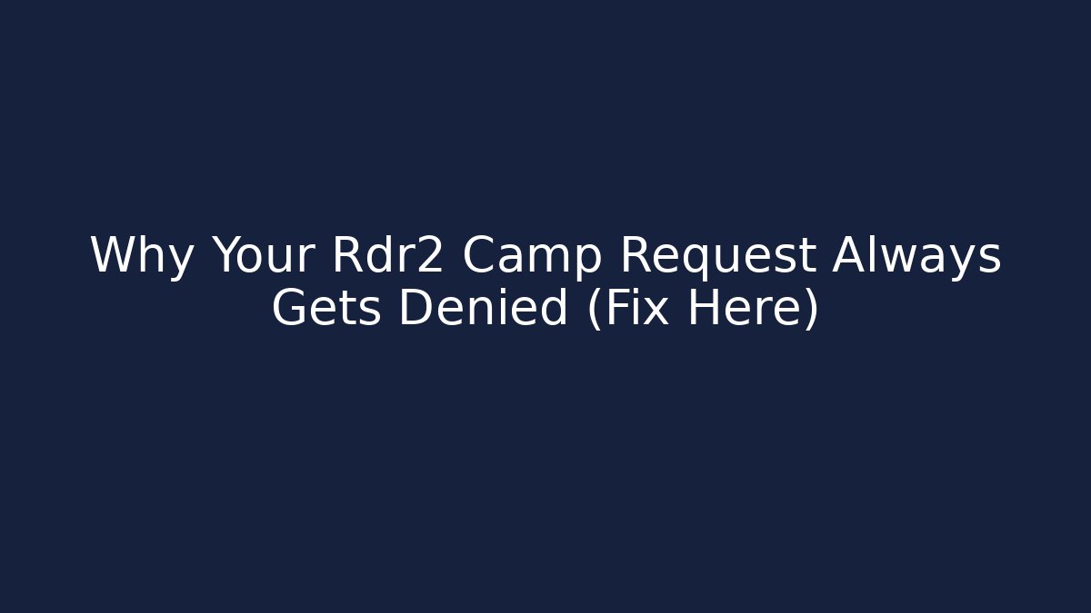 Why Your Rdr2 Camp Request Always Gets Denied (Fix Here)