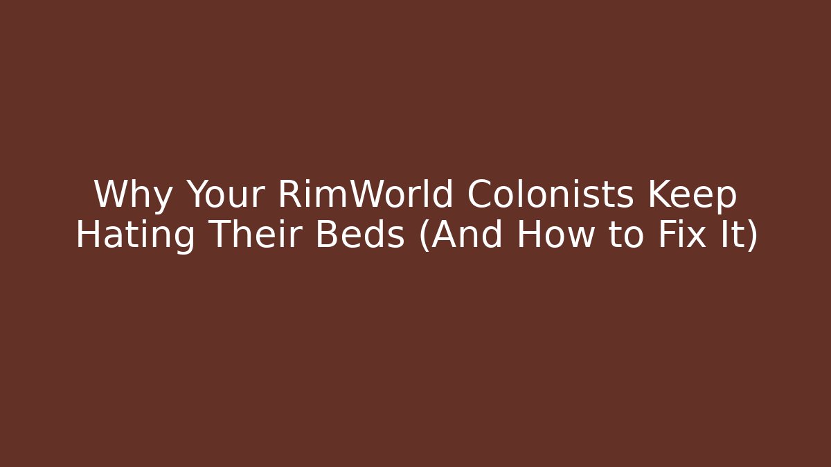Why Your RimWorld Colonists Keep Hating Their Beds (And How to Fix It)