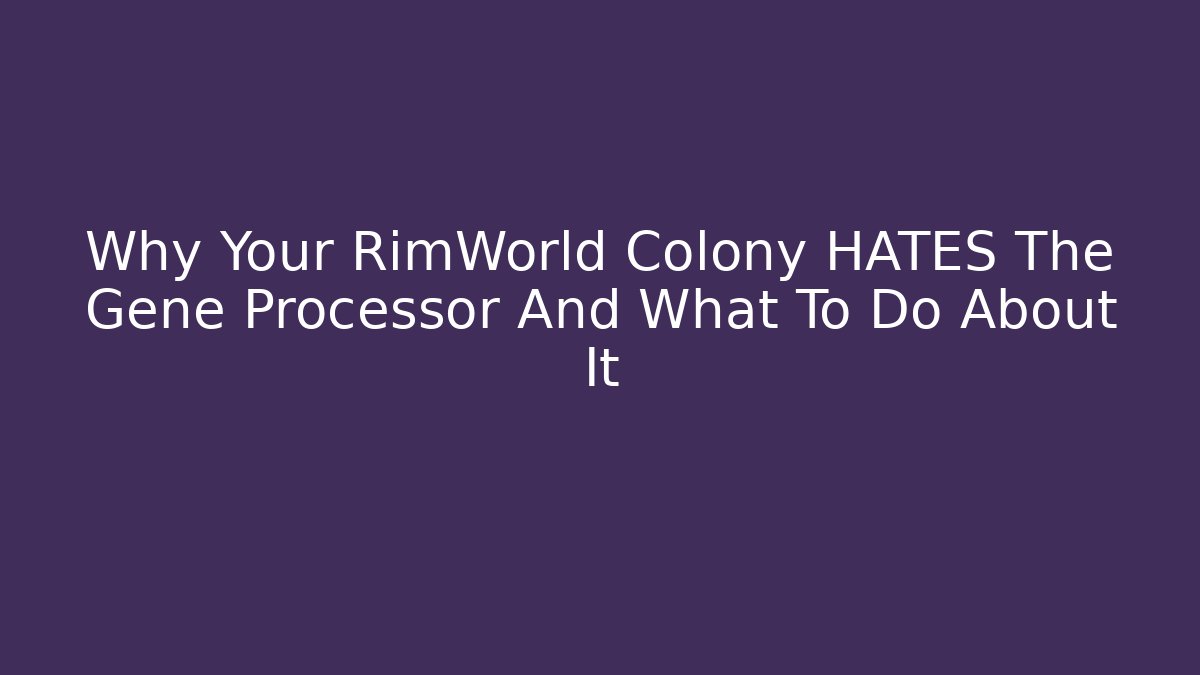 Why Your RimWorld Colony HATES The Gene Processor And What To Do About It
