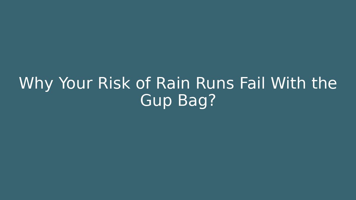 Why Your Risk of Rain Runs Fail With the Gup Bag?