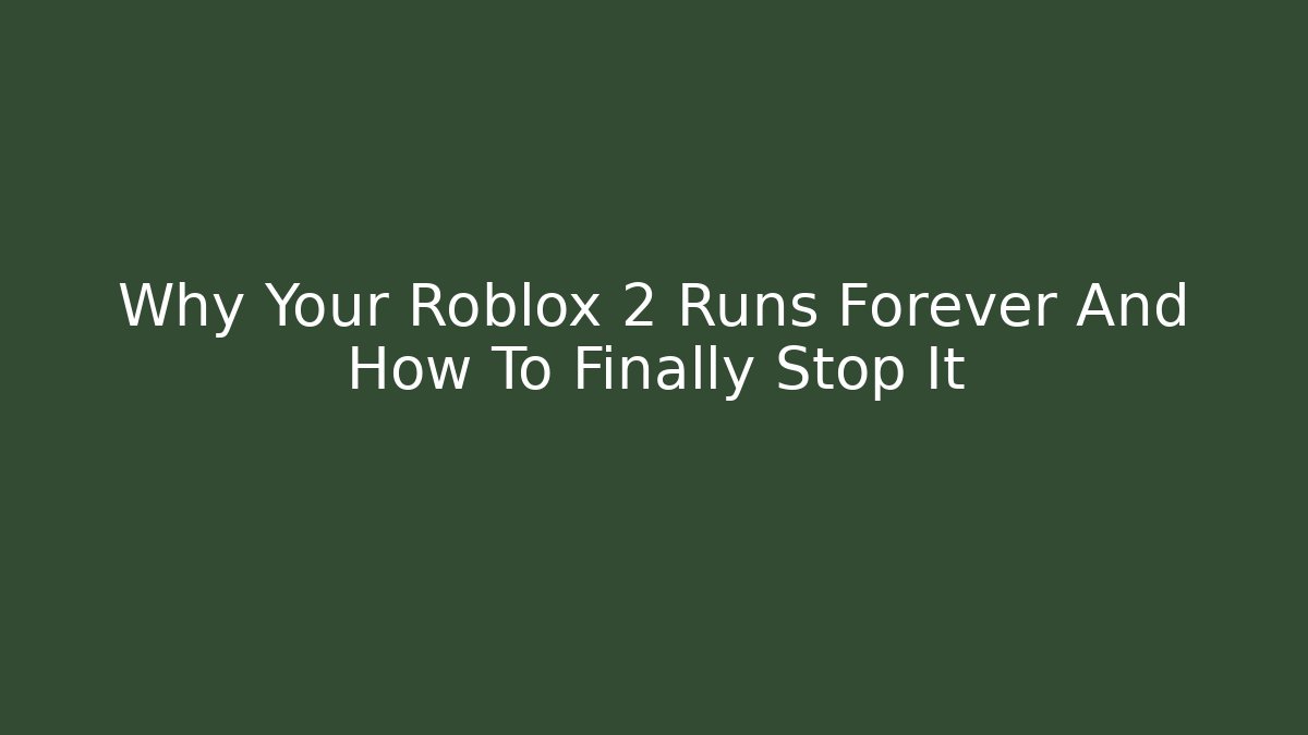 Why Your Roblox 2 Runs Forever And How To Finally Stop It