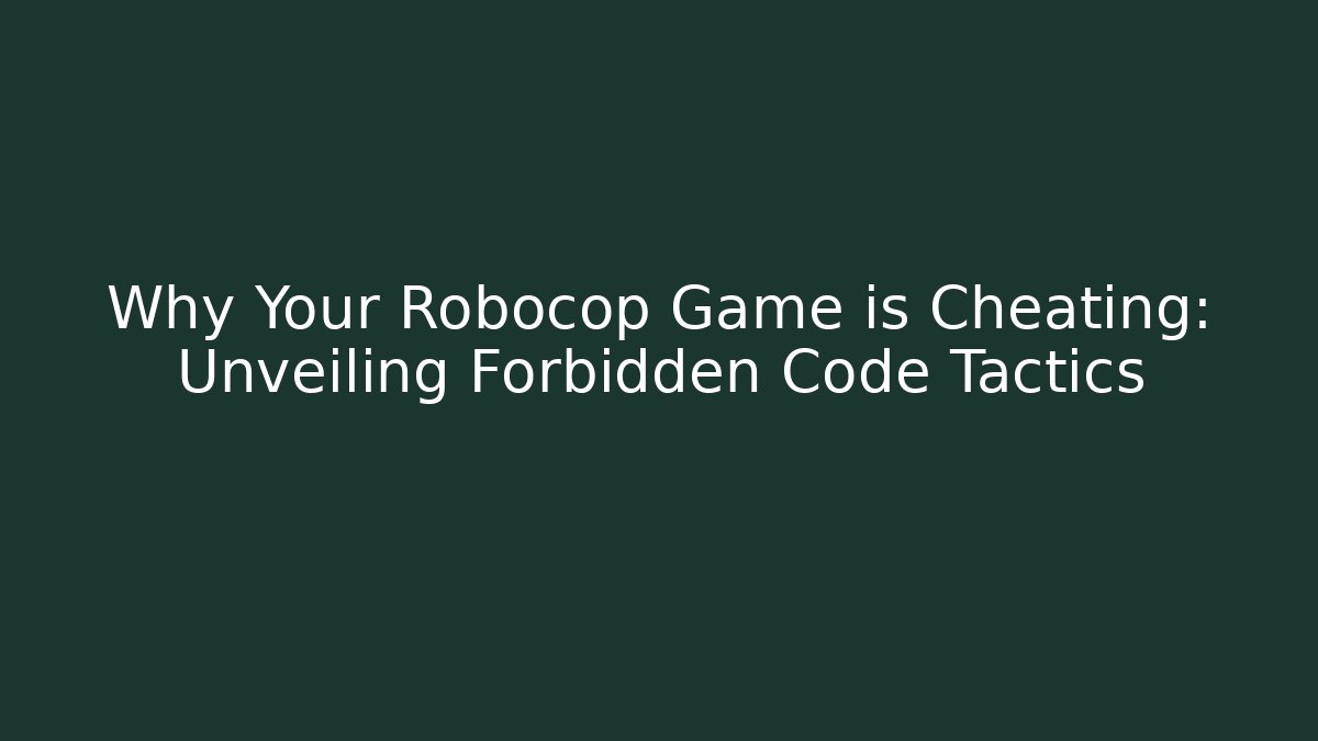 Why Your Robocop Game is Cheating: Unveiling Forbidden Code Tactics - Create More Assets