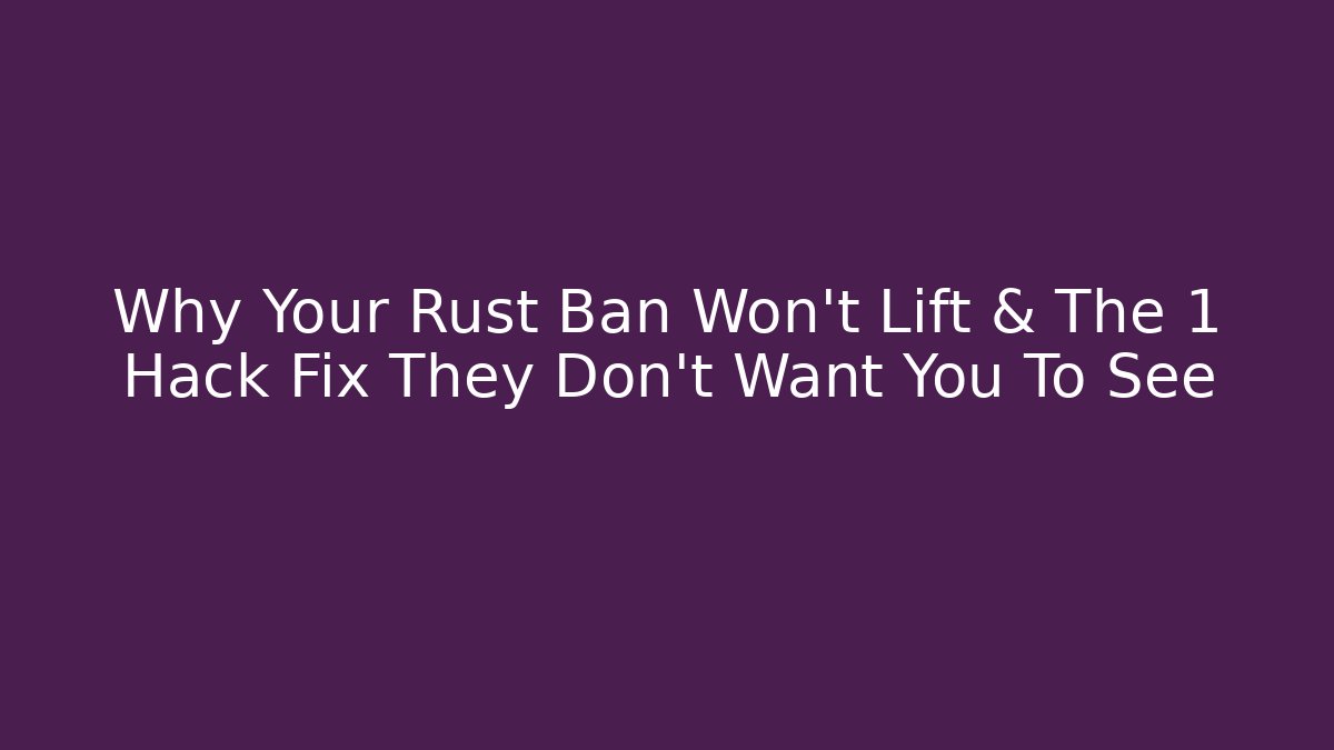 Why Your Rust Ban Won't Lift & The 1 Hack Fix They Don't Want You To See