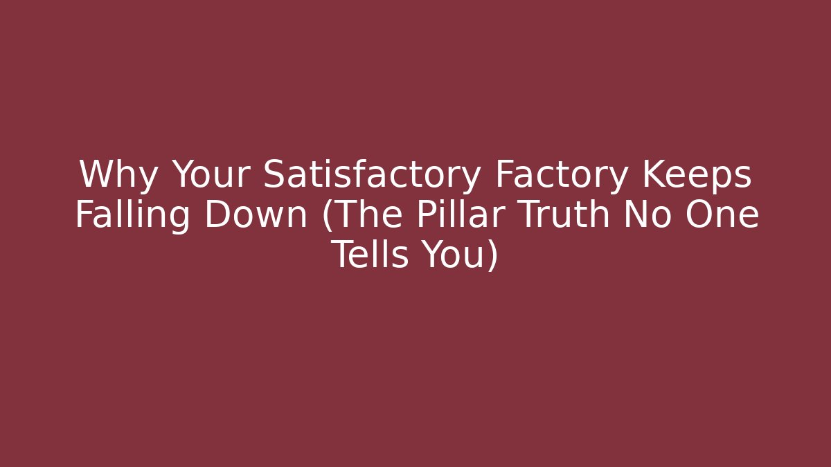 Why Your Satisfactory Factory Keeps Falling Down (The Pillar Truth No One Tells You)