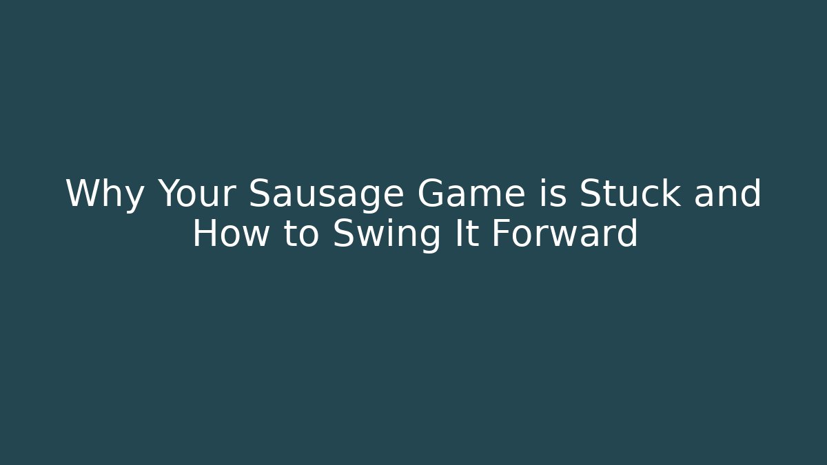 Why Your Sausage Game is Stuck and How to Swing It Forward