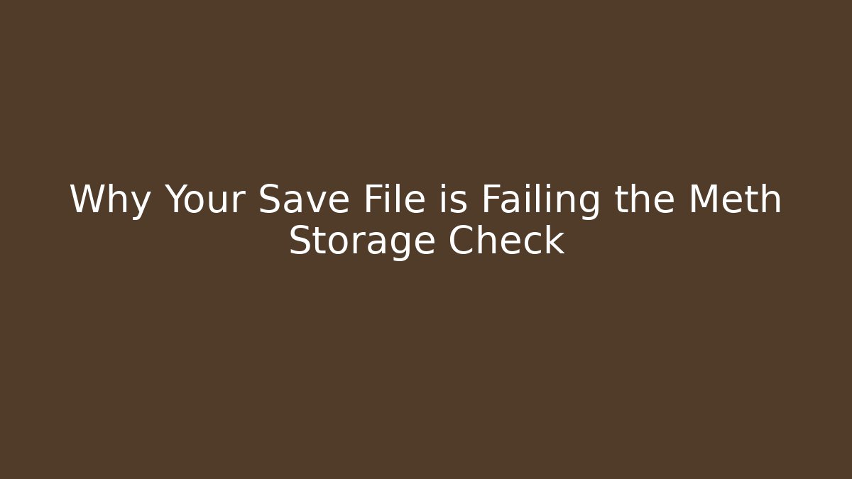 Why Your Save File is Failing the Meth Storage Check