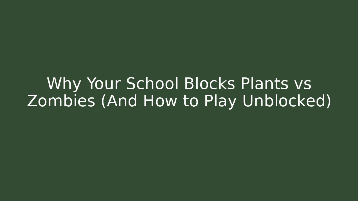 Why Your School Blocks Plants vs Zombies (And How to Play Unblocked)