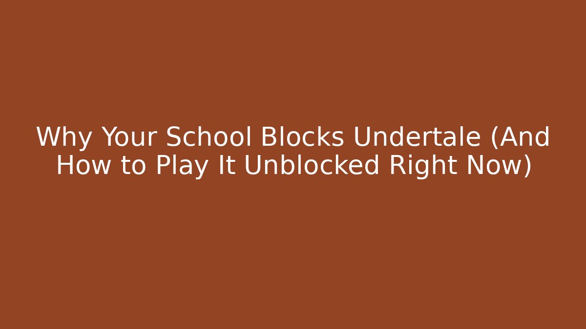 Why Your School Blocks Undertale (And How to Play It Unblocked Right Now)