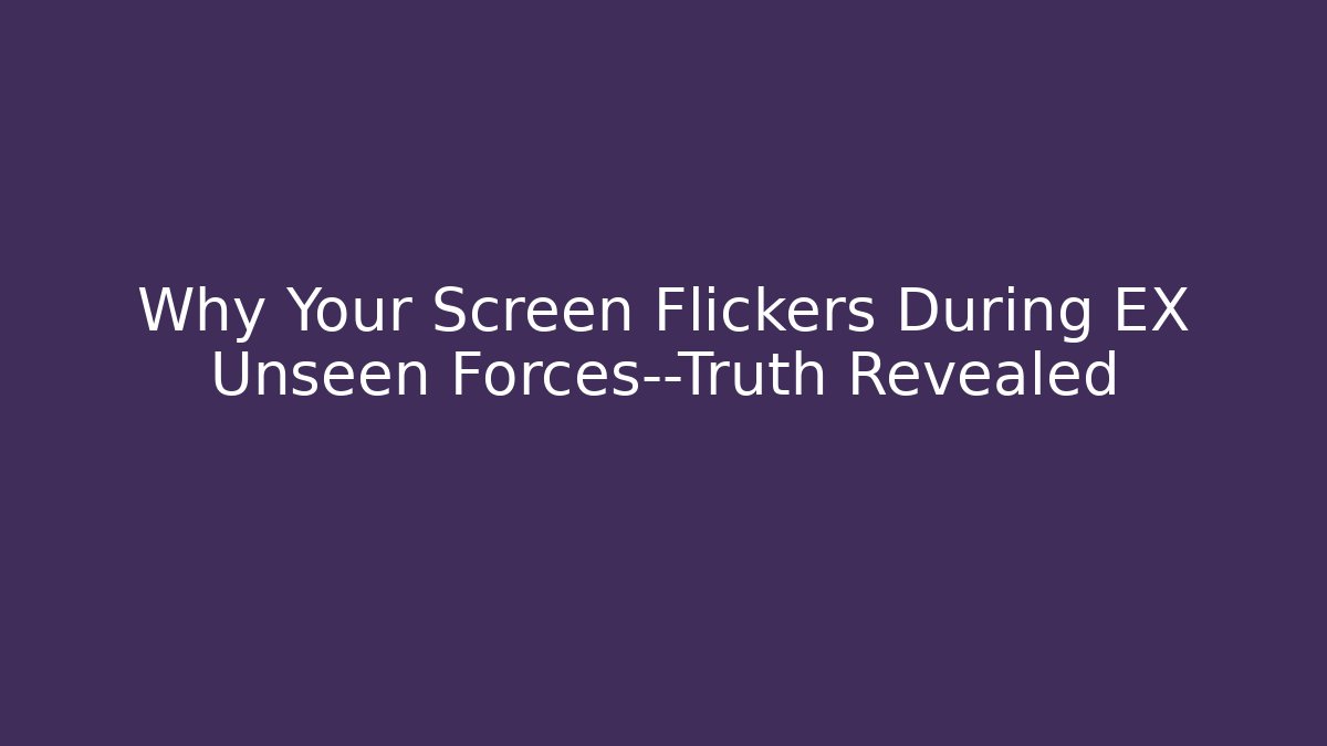 Why Your Screen Flickers During EX Unseen Forces—Truth Revealed
