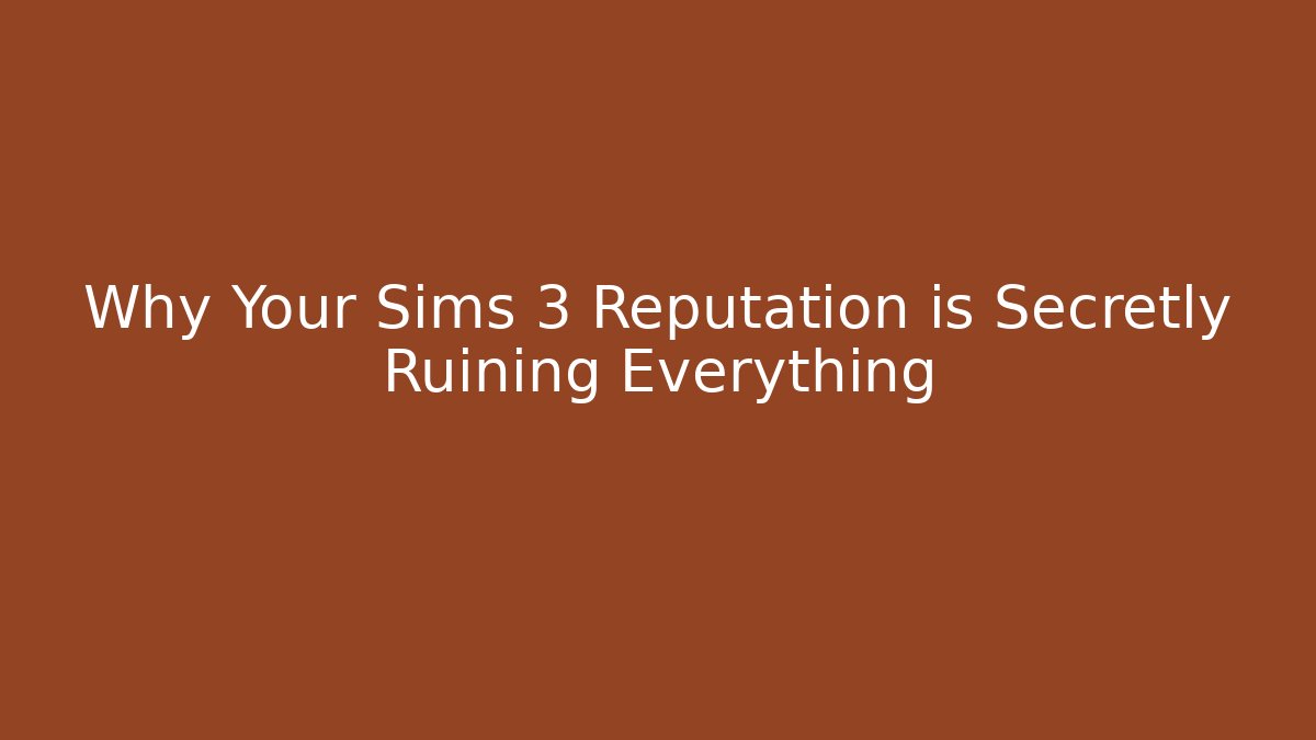 Why Your Sims 3 Reputation is Secretly Ruining Everything