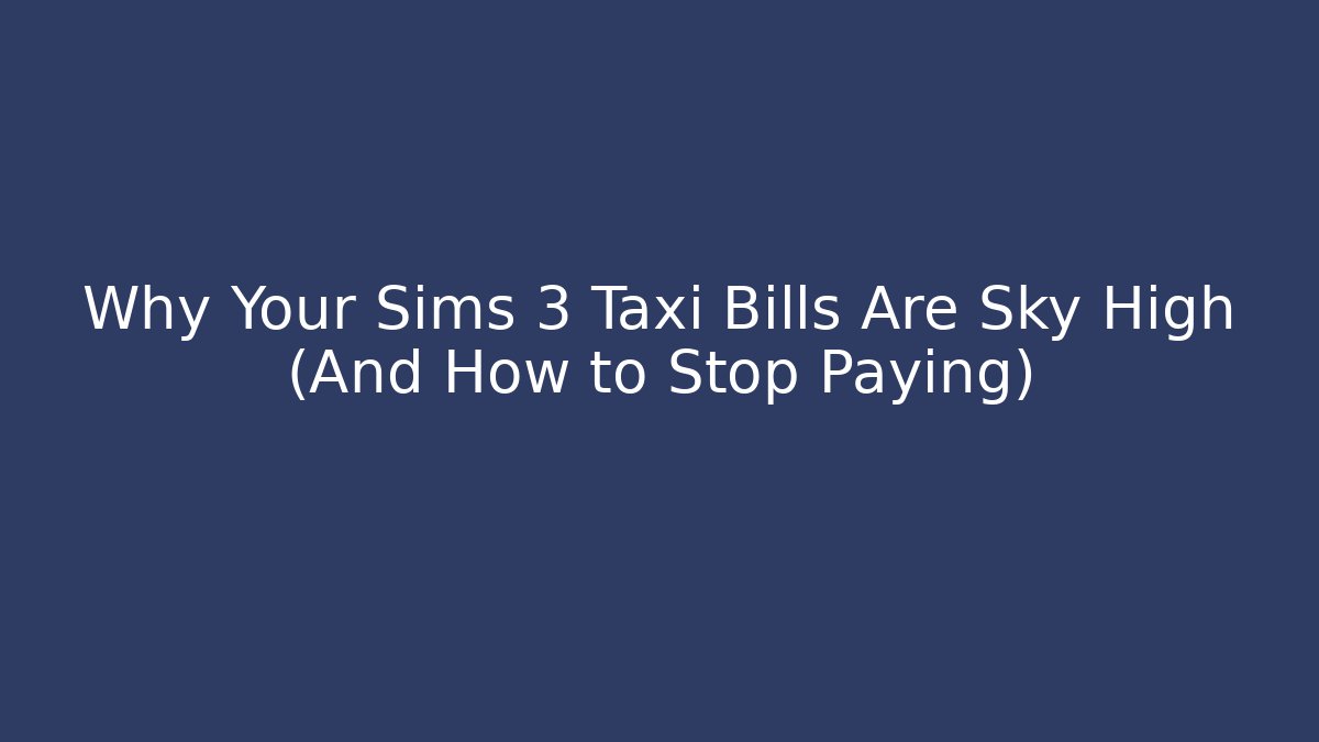 Why Your Sims 3 Taxi Bills Are Sky High (And How to Stop Paying)