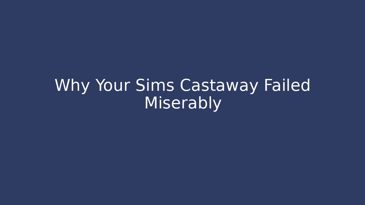 Why Your Sims Castaway Failed Miserably