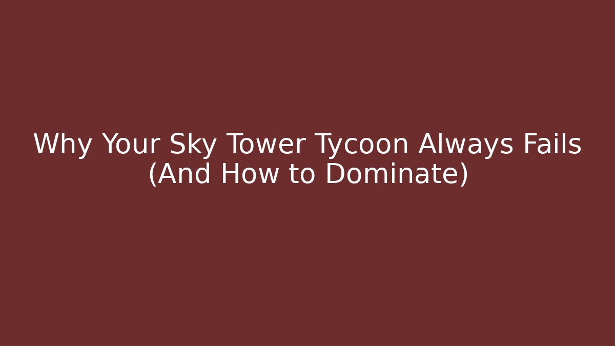 Why Your Sky Tower Tycoon Always Fails (And How to Dominate)