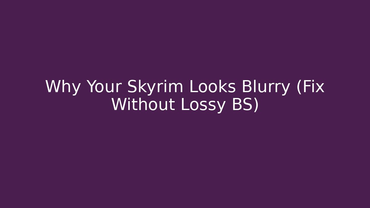 Why Your Skyrim Looks Blurry (Fix Without Lossy BS)