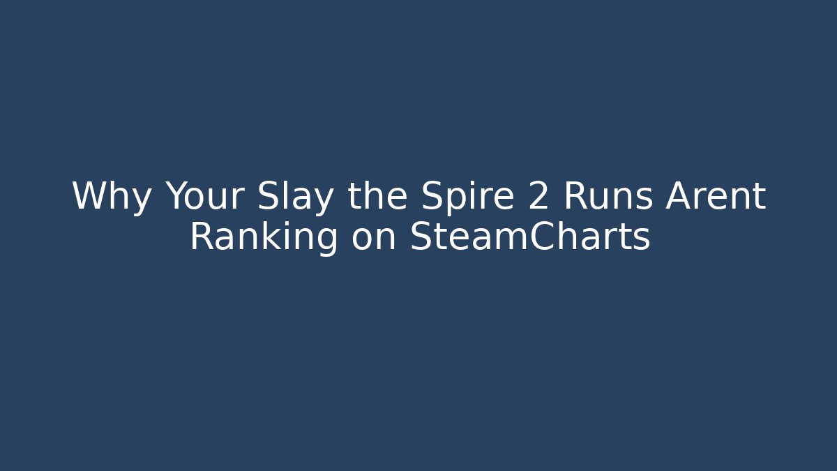 Why Your Slay the Spire 2 Runs Arent Ranking on SteamCharts