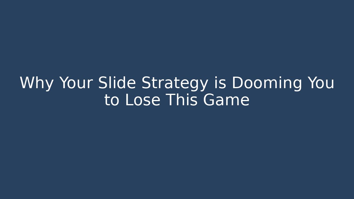 Why Your Slide Strategy is Dooming You to Lose This Game