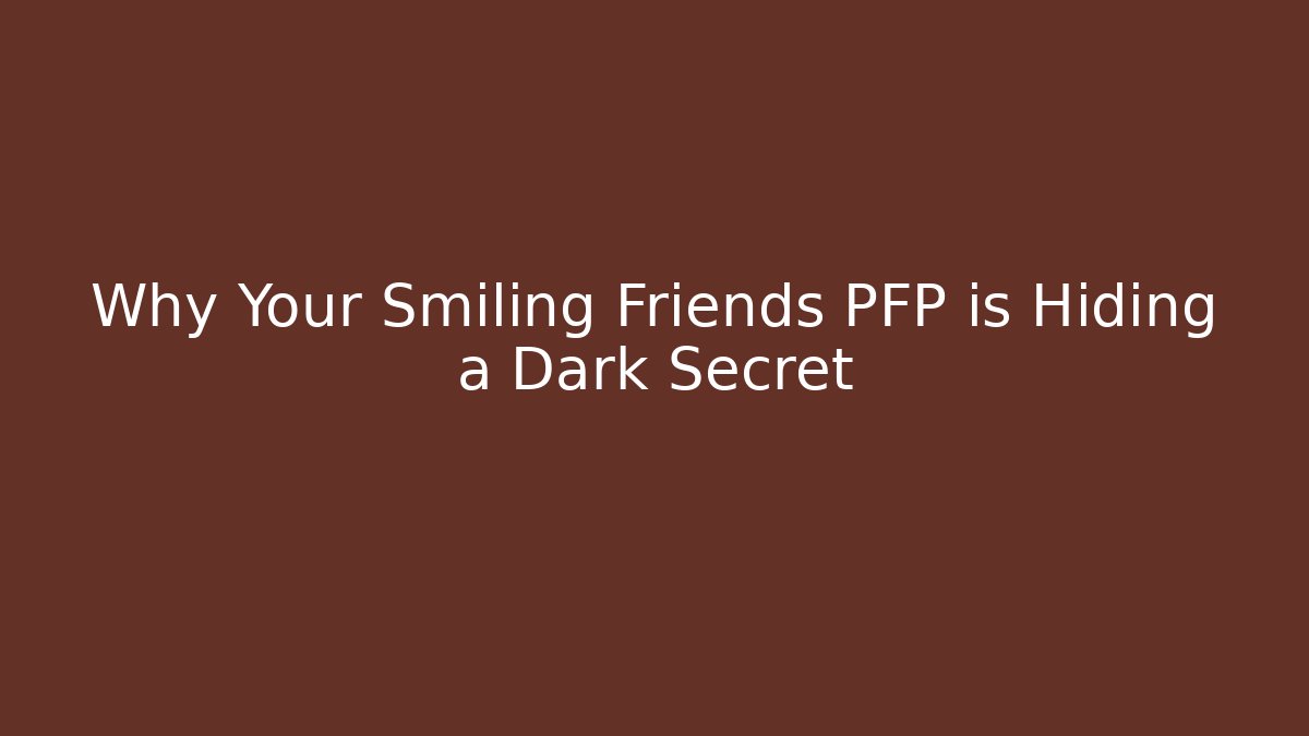 Why Your Smiling Friends PFP is Hiding a Dark Secret