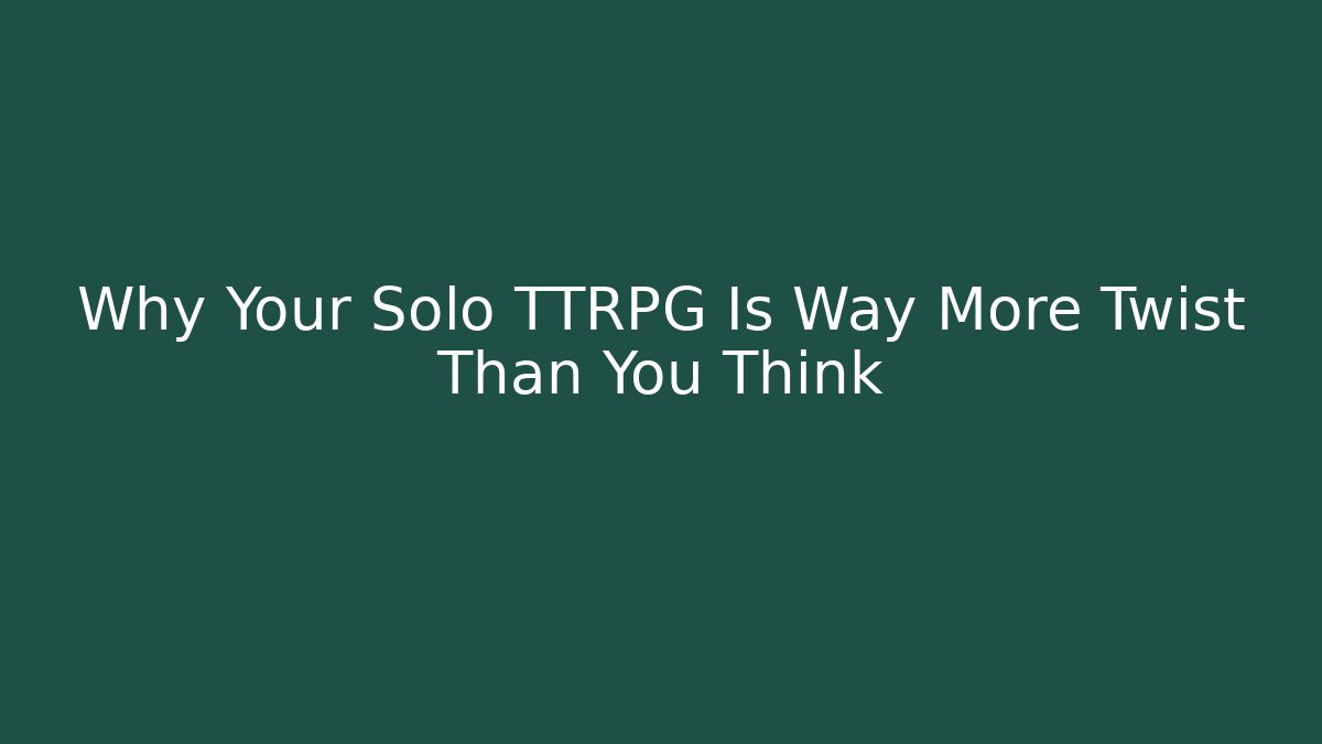 Why Your Solo TTRPG Is Way More Twist Than You Think