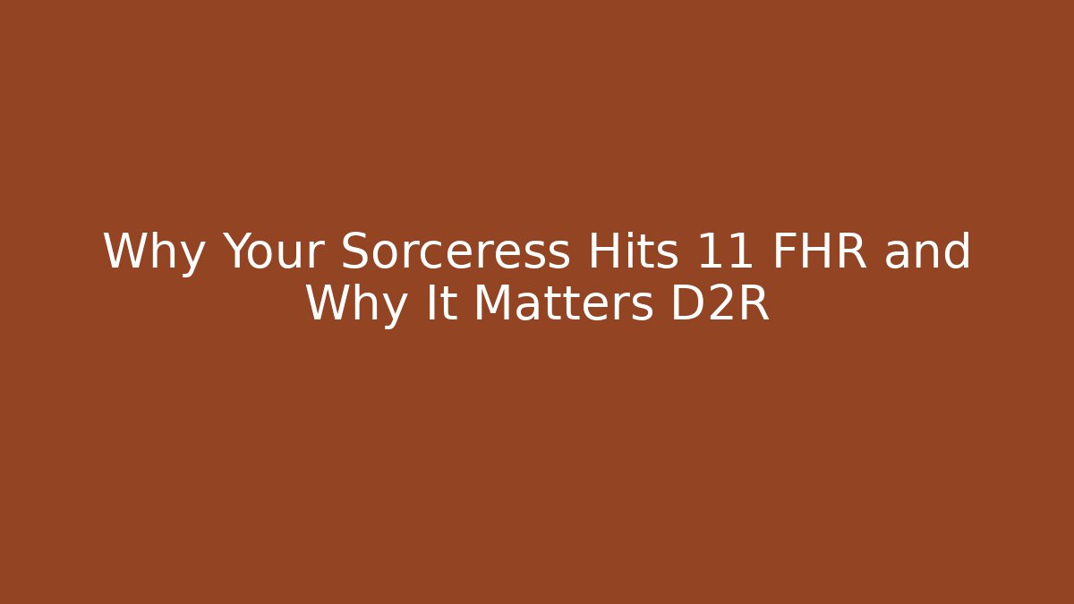 Why Your Sorceress Hits 11 FHR and Why It Matters D2R
