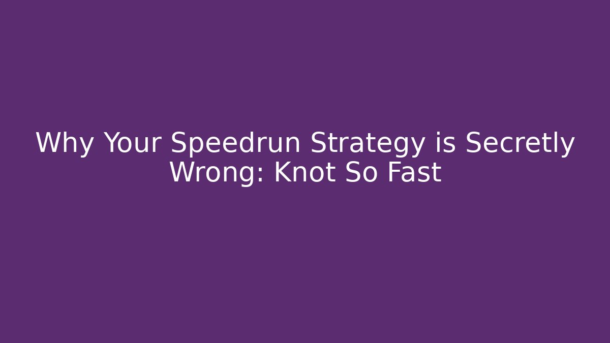 Why Your Speedrun Strategy is Secretly Wrong: Knot So Fast - Create More Assets