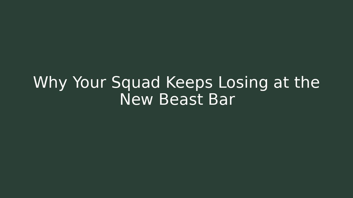 Why Your Squad Keeps Losing at the New Beast Bar