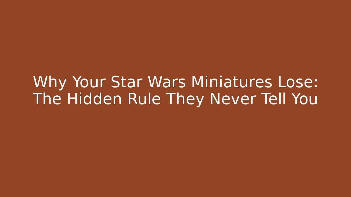 Why Your Star Wars Miniatures Lose: The Hidden Rule They Never Tell You