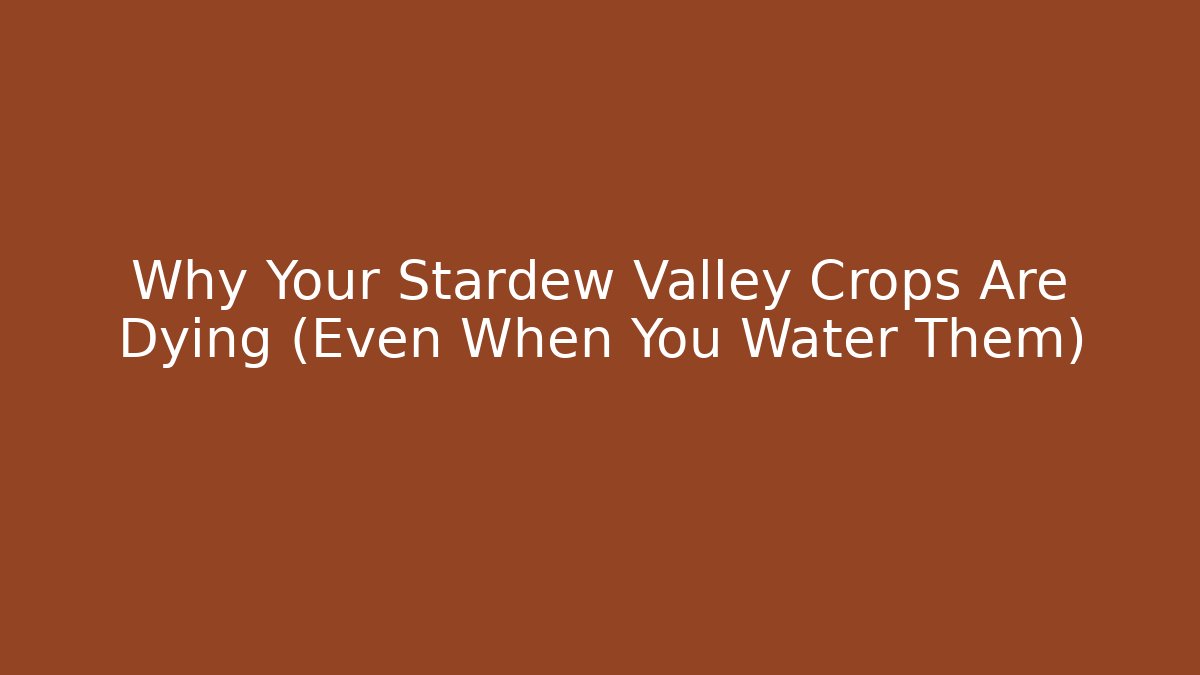 Why Your Stardew Valley Crops Are Dying (Even When You Water Them)