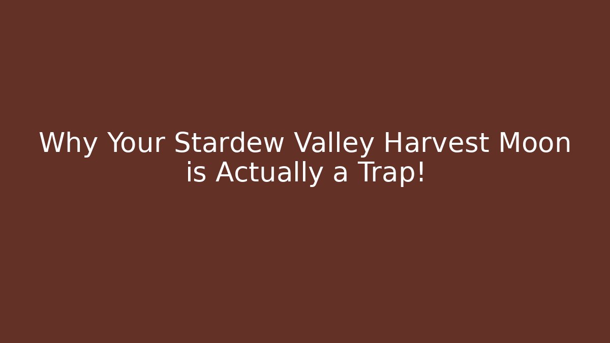 Why Your Stardew Valley Harvest Moon is Actually a Trap!