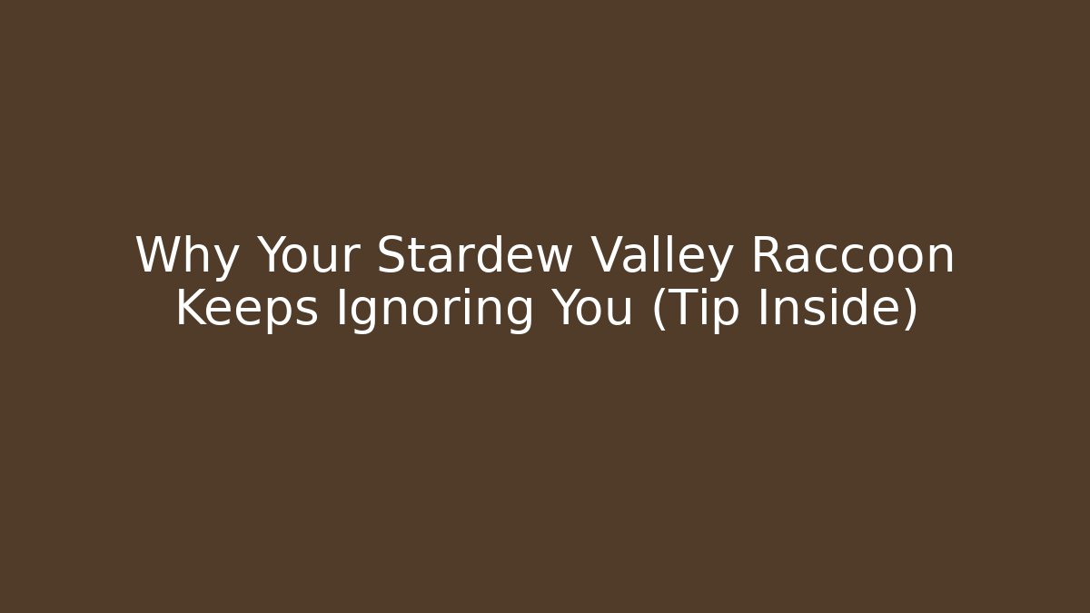 Why Your Stardew Valley Raccoon Keeps Ignoring You (Tip Inside)
