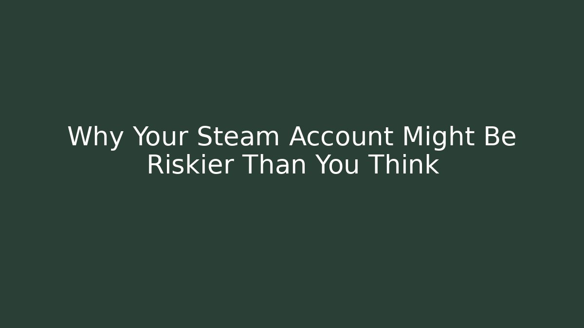 Why Your Steam Account Might Be Riskier Than You Think