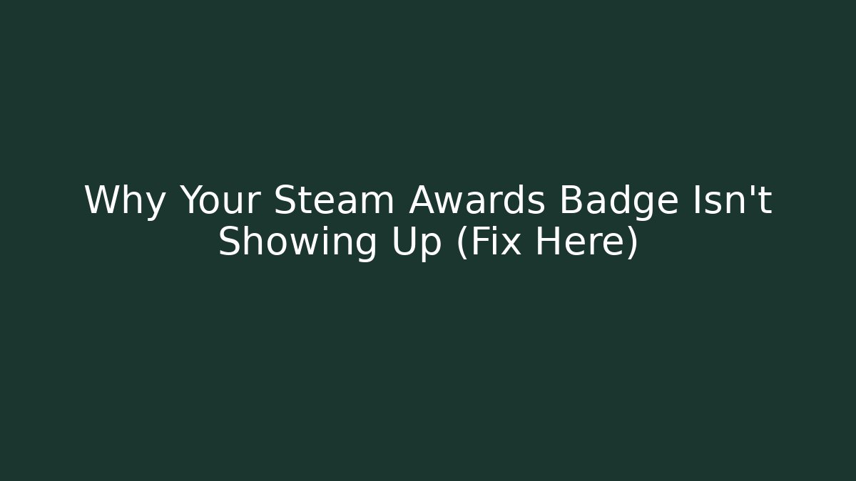 Why Your Steam Awards Badge Isn't Showing Up (Fix Here)
