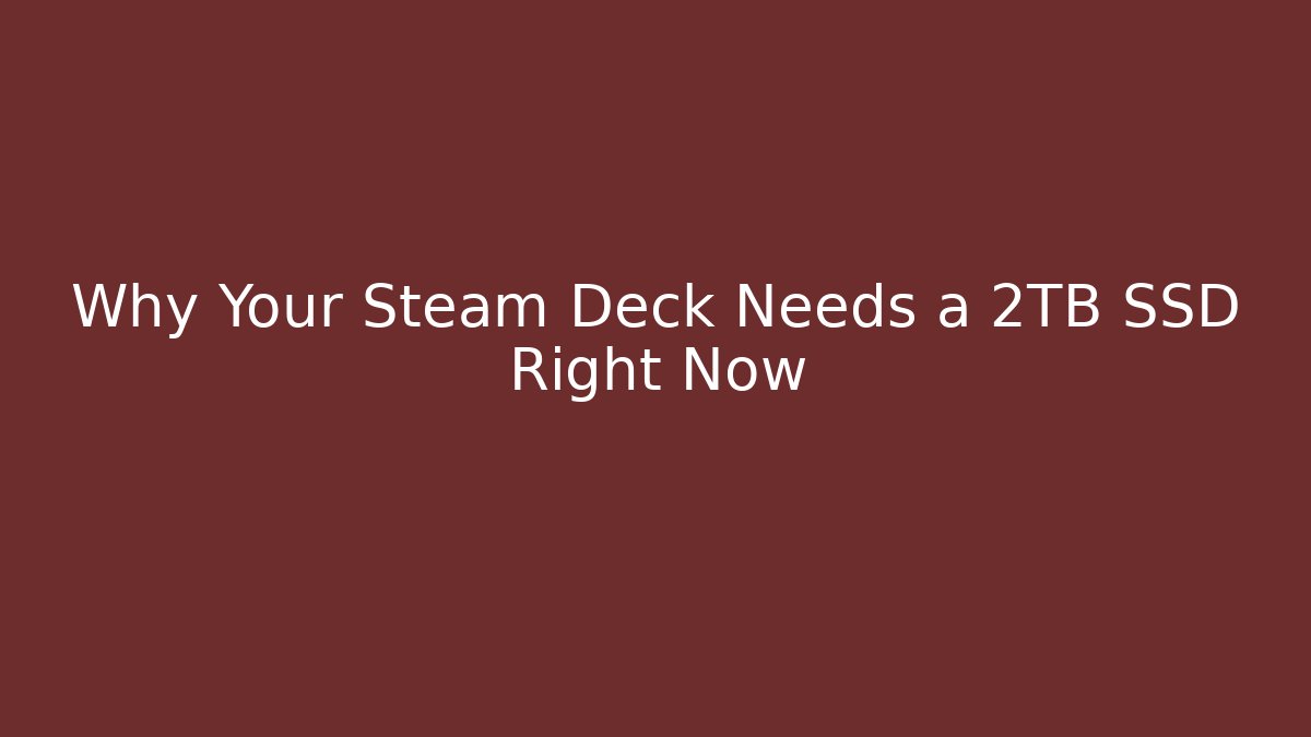 Why Your Steam Deck Needs a 2TB SSD Right Now