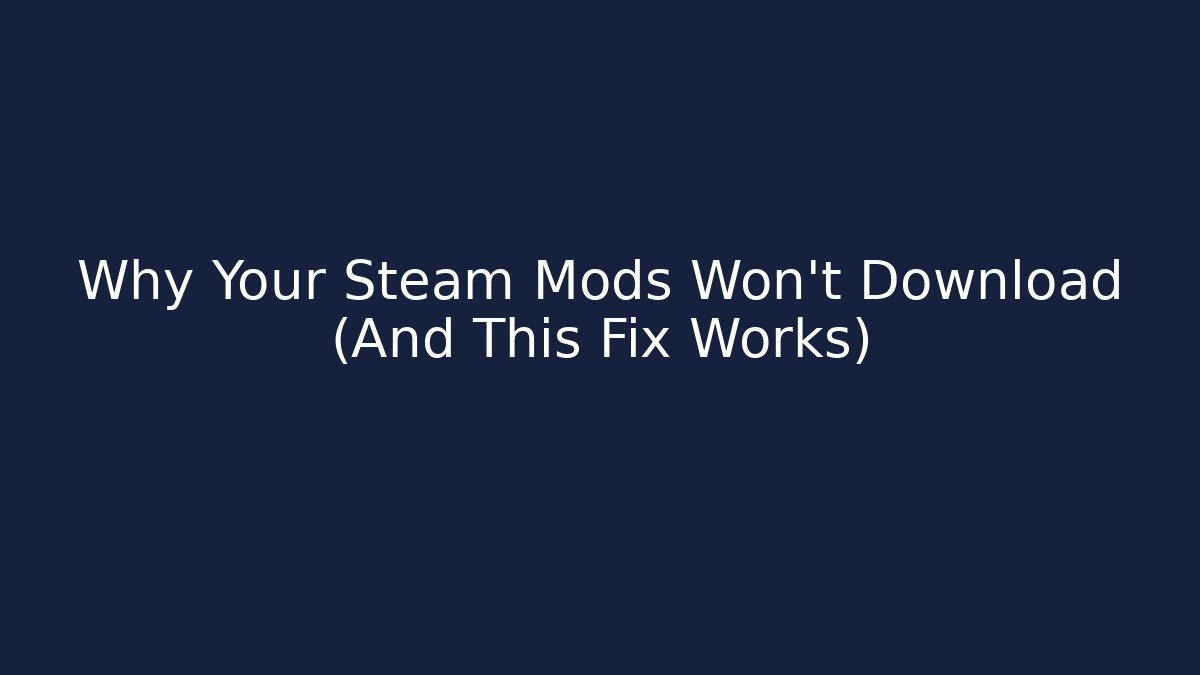 Why Your Steam Mods Won't Download (And This Fix Works)