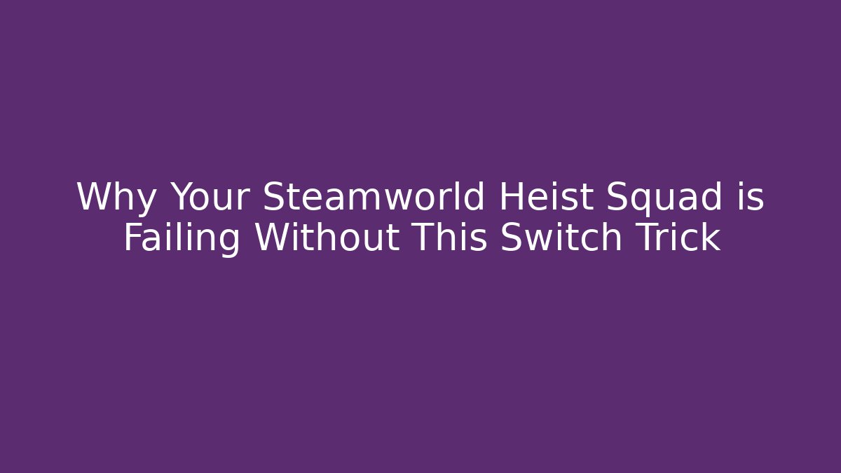 Why Your Steamworld Heist Squad is Failing Without This Switch Trick