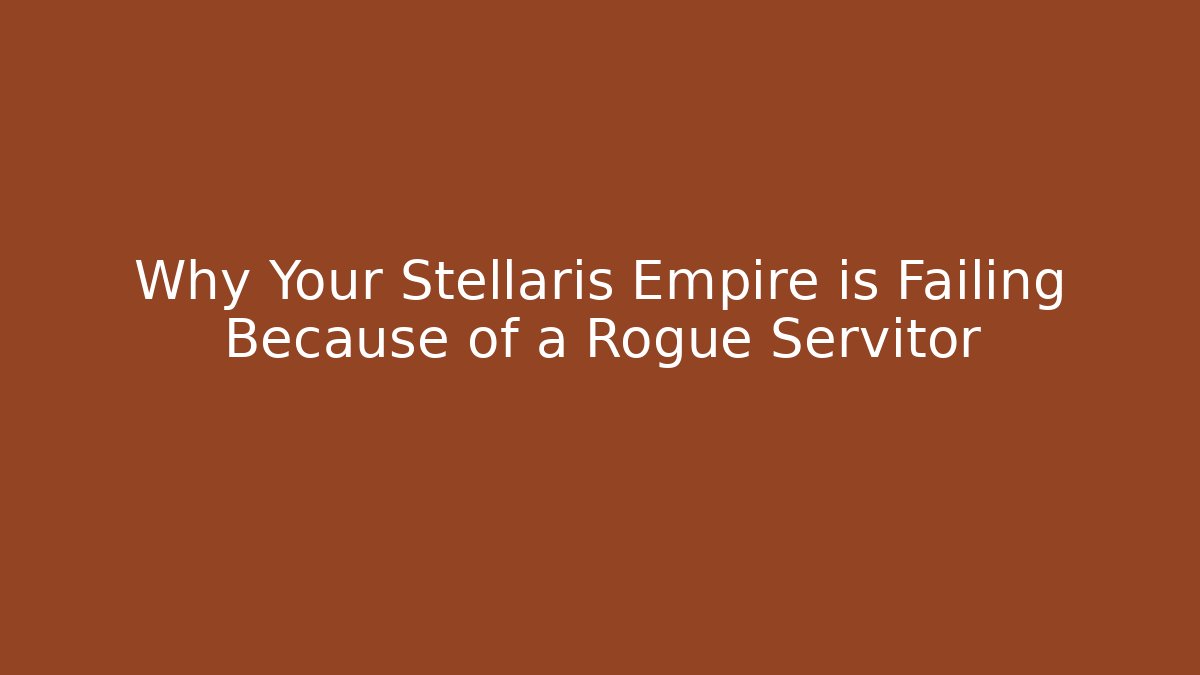 Why Your Stellaris Empire is Failing Because of a Rogue Servitor