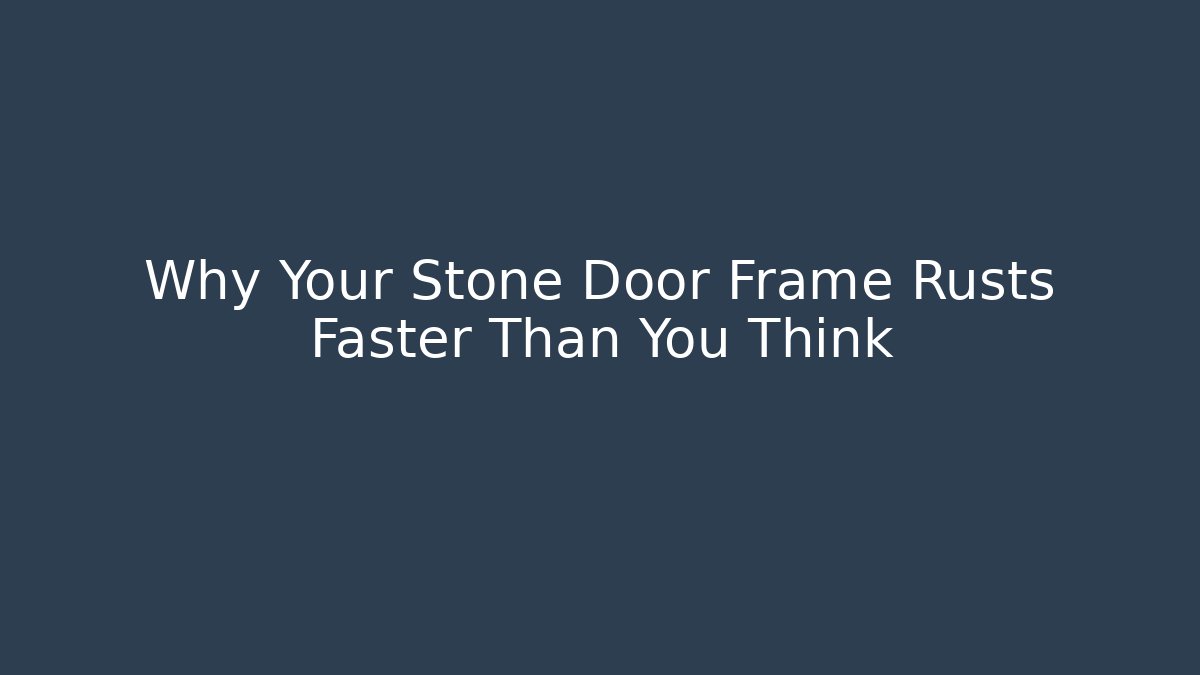 Why Your Stone Door Frame Rusts Faster Than You Think