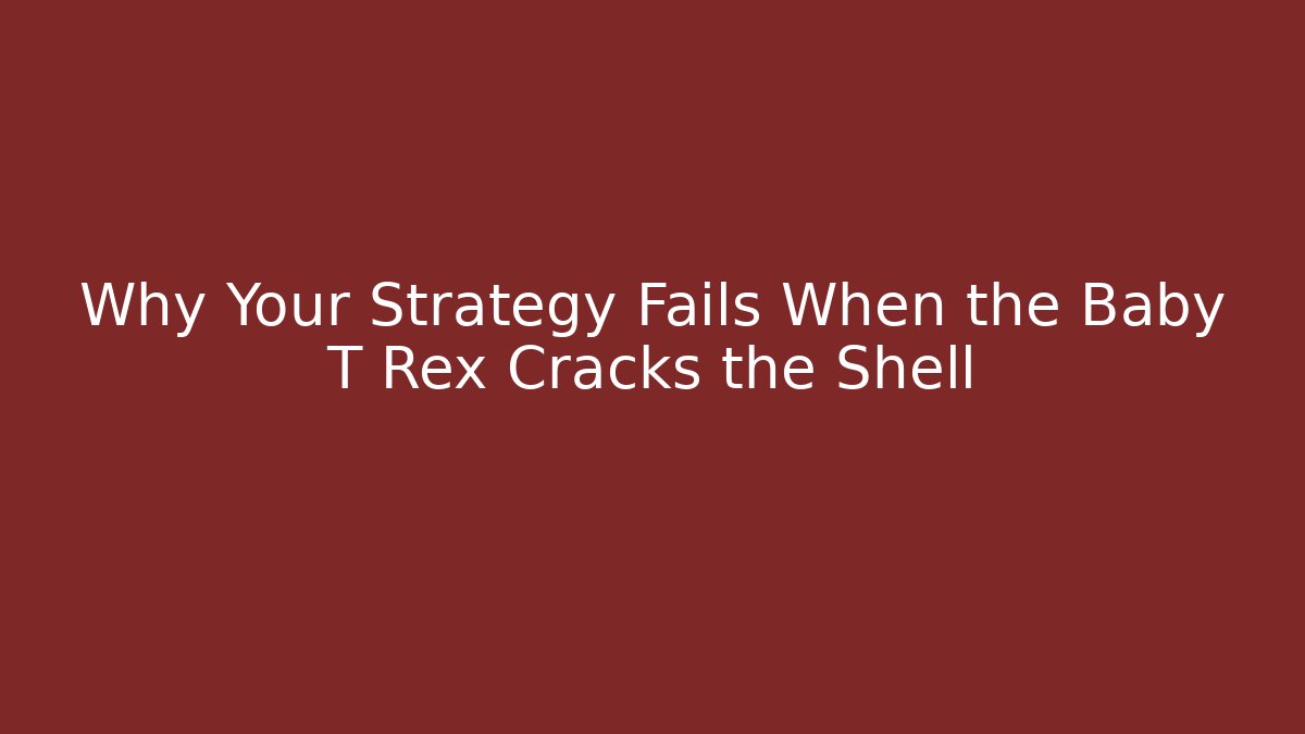 Why Your Strategy Fails When the Baby T Rex Cracks the Shell