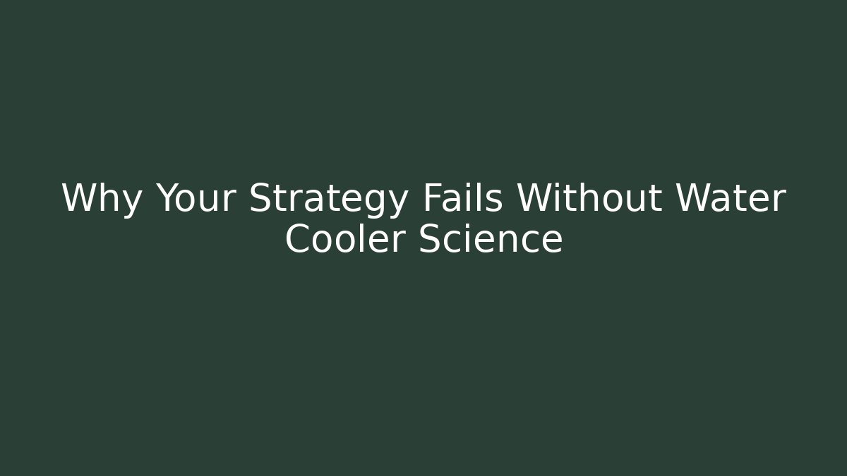 Why Your Strategy Fails Without Water Cooler Science