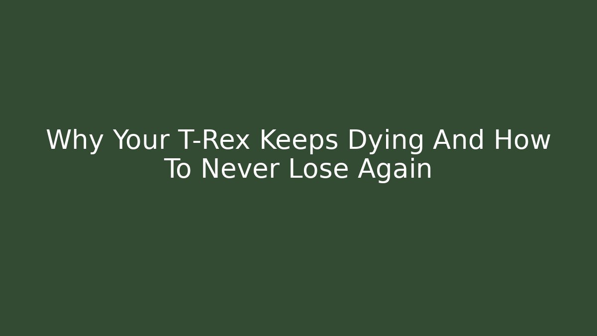 Why Your T-Rex Keeps Dying And How To Never Lose Again