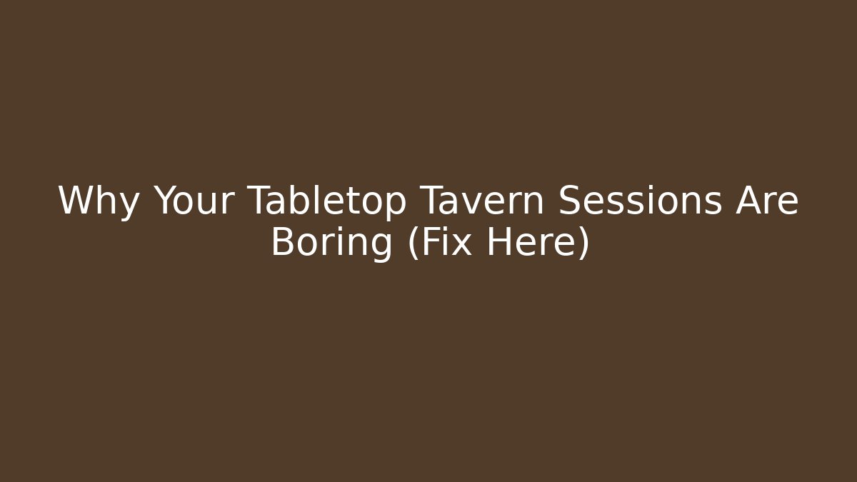 Why Your Tabletop Tavern Sessions Are Boring (Fix Here)