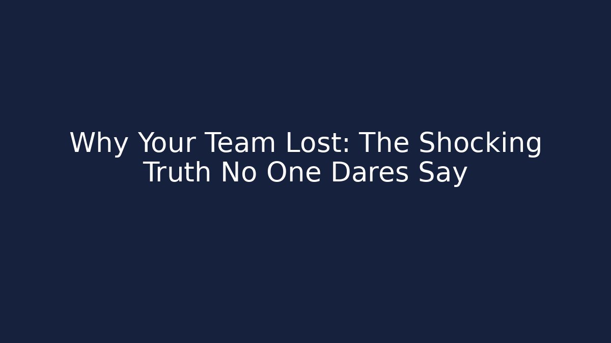 Why Your Team Lost: The Shocking Truth No One Dares Say