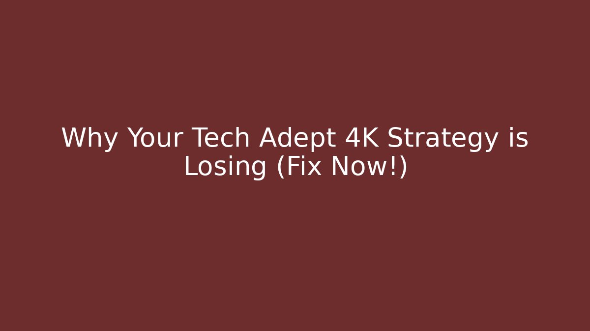 Why Your Tech Adept 4K Strategy is Losing (Fix Now!)