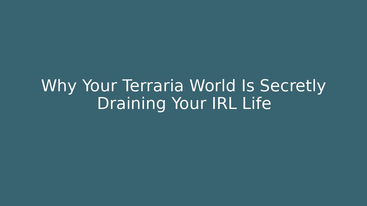 Why Your Terraria World Is Secretly Draining Your IRL Life