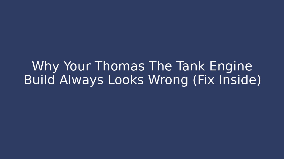 Why Your Thomas The Tank Engine Build Always Looks Wrong (Fix Inside)
