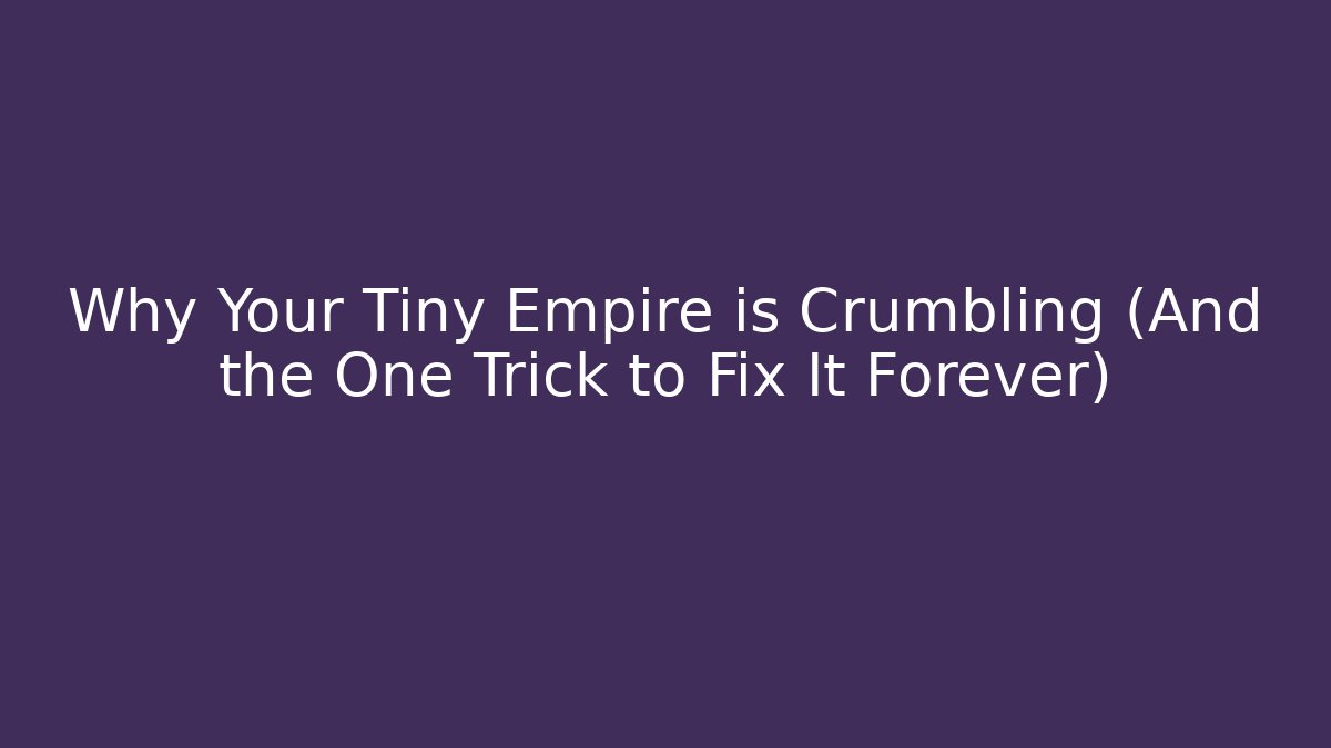 Why Your Tiny Empire is Crumbling (And the One Trick to Fix It Forever)