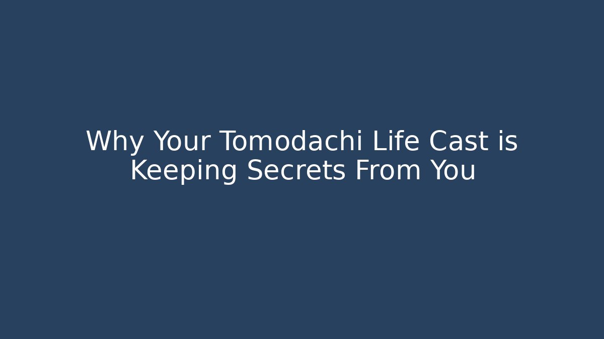 Why Your Tomodachi Life Cast is Keeping Secrets From You