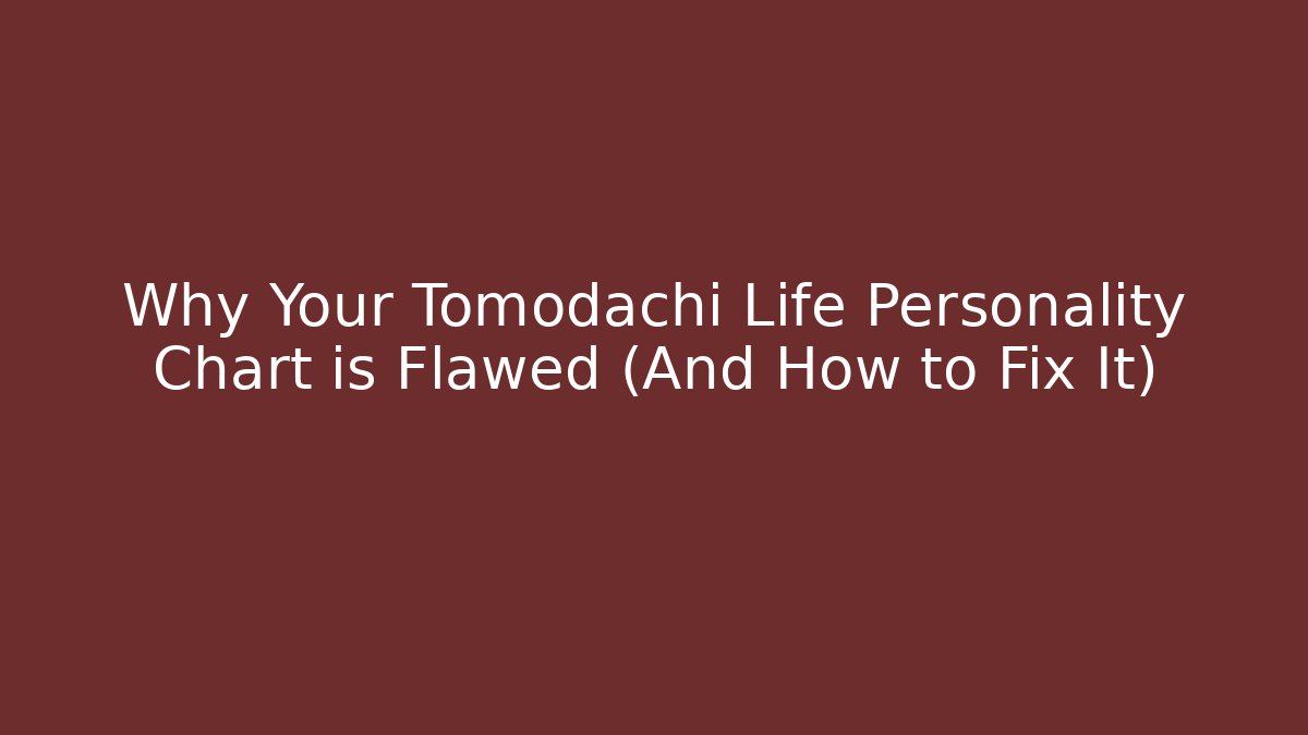 Why Your Tomodachi Life Personality Chart is Flawed (And How to Fix It)
