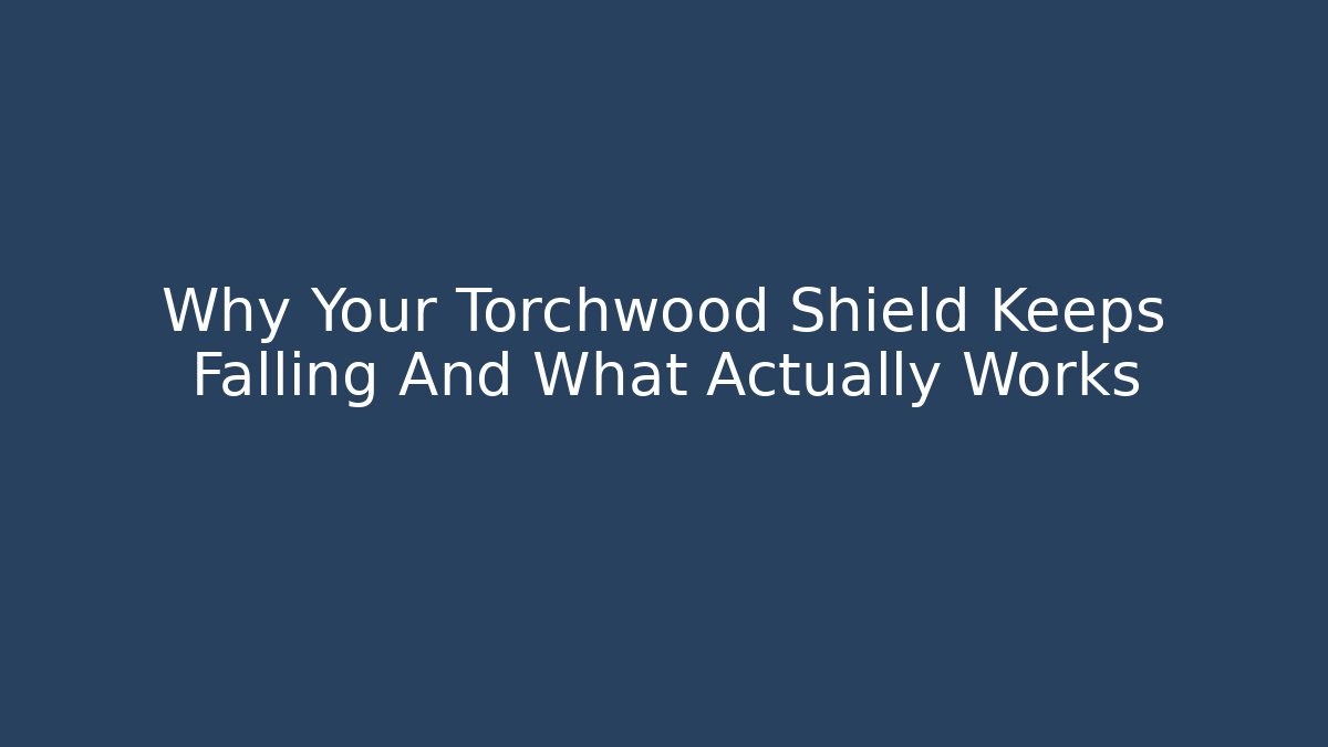 Why Your Torchwood Shield Keeps Falling And What Actually Works
