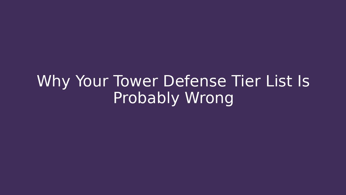 Why Your Tower Defense Tier List Is Probably Wrong