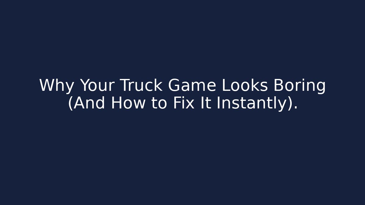 Why Your Truck Game Looks Boring (And How to Fix It Instantly).